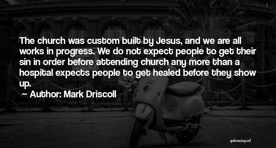 Mark Driscoll Quotes: The Church Was Custom Built By Jesus, And We Are All Works In Progress. We Do Not Expect People To