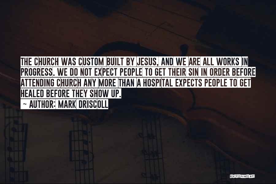 Mark Driscoll Quotes: The Church Was Custom Built By Jesus, And We Are All Works In Progress. We Do Not Expect People To