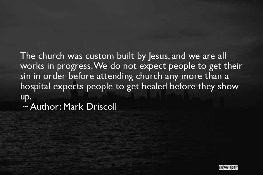 Mark Driscoll Quotes: The Church Was Custom Built By Jesus, And We Are All Works In Progress. We Do Not Expect People To