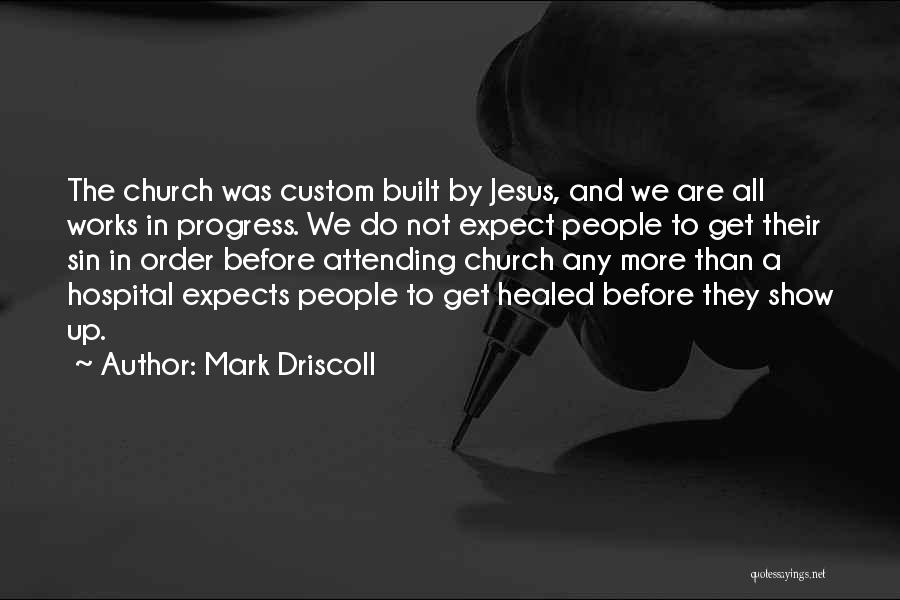 Mark Driscoll Quotes: The Church Was Custom Built By Jesus, And We Are All Works In Progress. We Do Not Expect People To