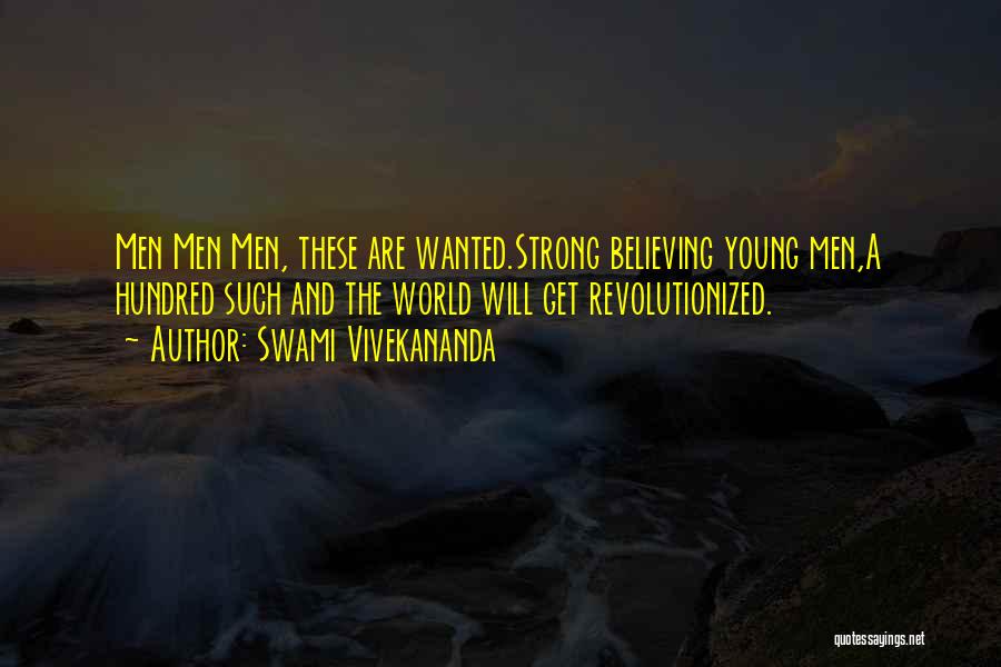 Swami Vivekananda Quotes: Men Men Men, These Are Wanted.strong Believing Young Men,a Hundred Such And The World Will Get Revolutionized.