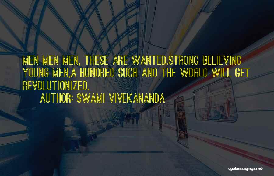 Swami Vivekananda Quotes: Men Men Men, These Are Wanted.strong Believing Young Men,a Hundred Such And The World Will Get Revolutionized.