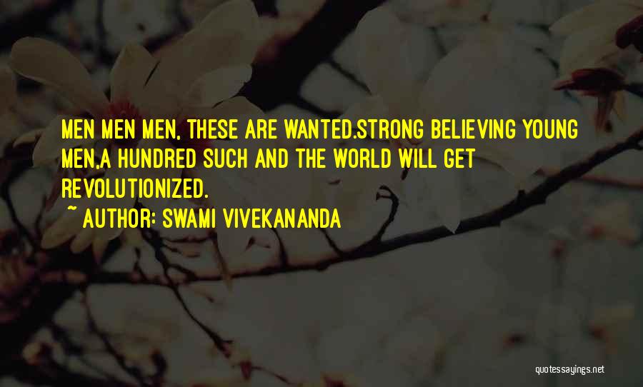 Swami Vivekananda Quotes: Men Men Men, These Are Wanted.strong Believing Young Men,a Hundred Such And The World Will Get Revolutionized.