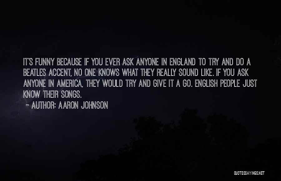 Aaron Johnson Quotes: It's Funny Because If You Ever Ask Anyone In England To Try And Do A Beatles Accent, No One Knows