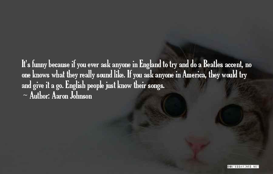 Aaron Johnson Quotes: It's Funny Because If You Ever Ask Anyone In England To Try And Do A Beatles Accent, No One Knows