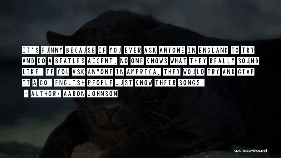 Aaron Johnson Quotes: It's Funny Because If You Ever Ask Anyone In England To Try And Do A Beatles Accent, No One Knows