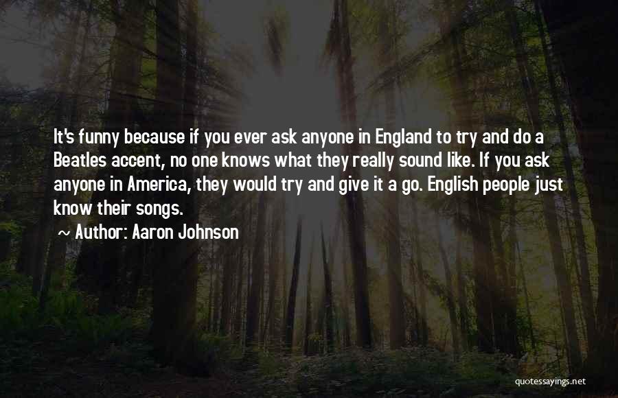 Aaron Johnson Quotes: It's Funny Because If You Ever Ask Anyone In England To Try And Do A Beatles Accent, No One Knows