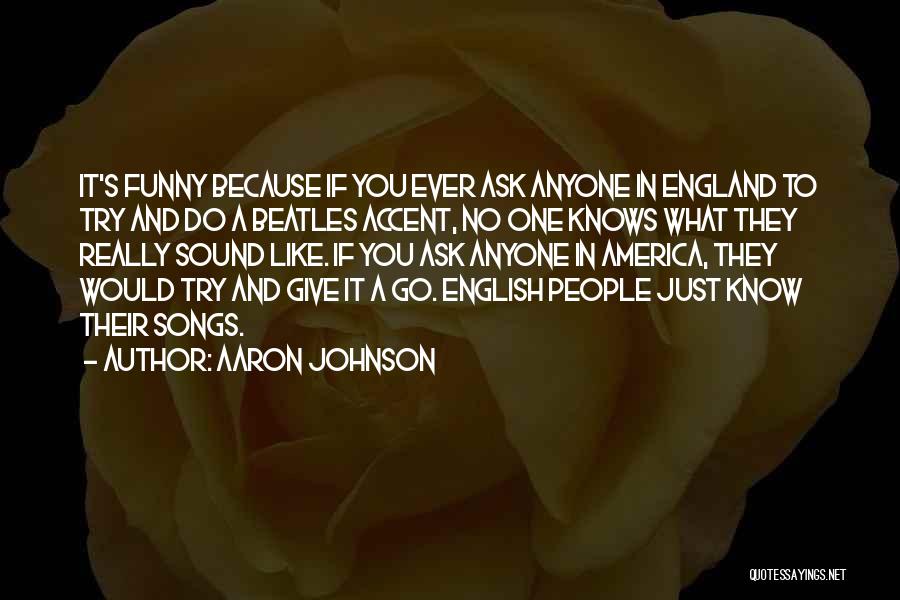 Aaron Johnson Quotes: It's Funny Because If You Ever Ask Anyone In England To Try And Do A Beatles Accent, No One Knows