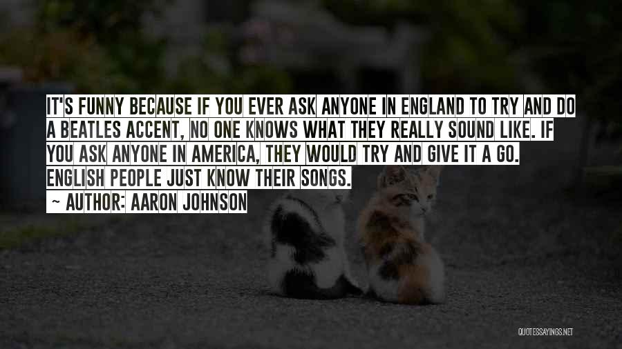 Aaron Johnson Quotes: It's Funny Because If You Ever Ask Anyone In England To Try And Do A Beatles Accent, No One Knows