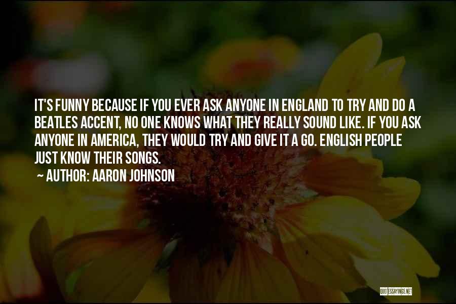 Aaron Johnson Quotes: It's Funny Because If You Ever Ask Anyone In England To Try And Do A Beatles Accent, No One Knows