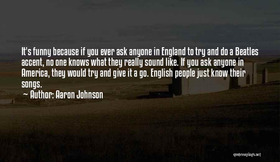 Aaron Johnson Quotes: It's Funny Because If You Ever Ask Anyone In England To Try And Do A Beatles Accent, No One Knows