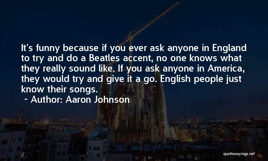 Aaron Johnson Quotes: It's Funny Because If You Ever Ask Anyone In England To Try And Do A Beatles Accent, No One Knows
