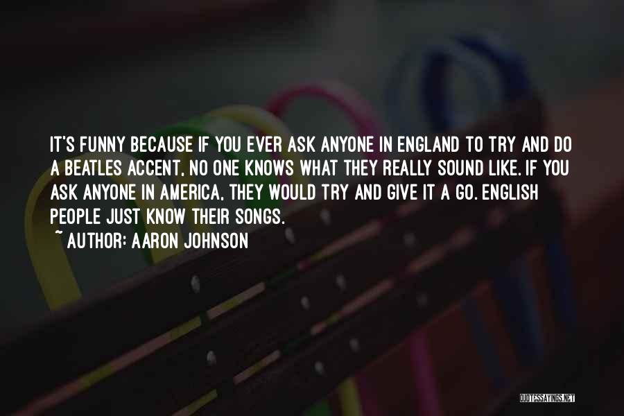 Aaron Johnson Quotes: It's Funny Because If You Ever Ask Anyone In England To Try And Do A Beatles Accent, No One Knows