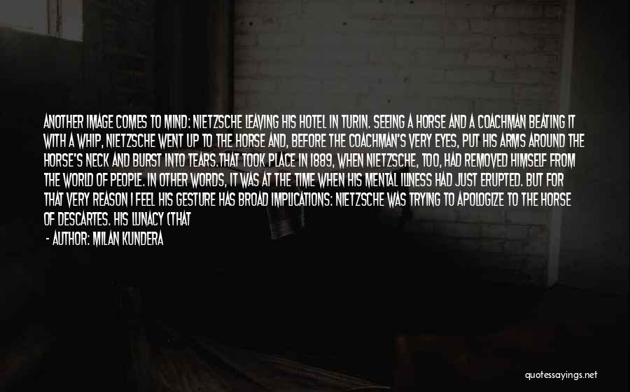 Milan Kundera Quotes: Another Image Comes To Mind: Nietzsche Leaving His Hotel In Turin. Seeing A Horse And A Coachman Beating It With