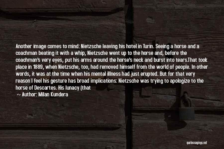 Milan Kundera Quotes: Another Image Comes To Mind: Nietzsche Leaving His Hotel In Turin. Seeing A Horse And A Coachman Beating It With