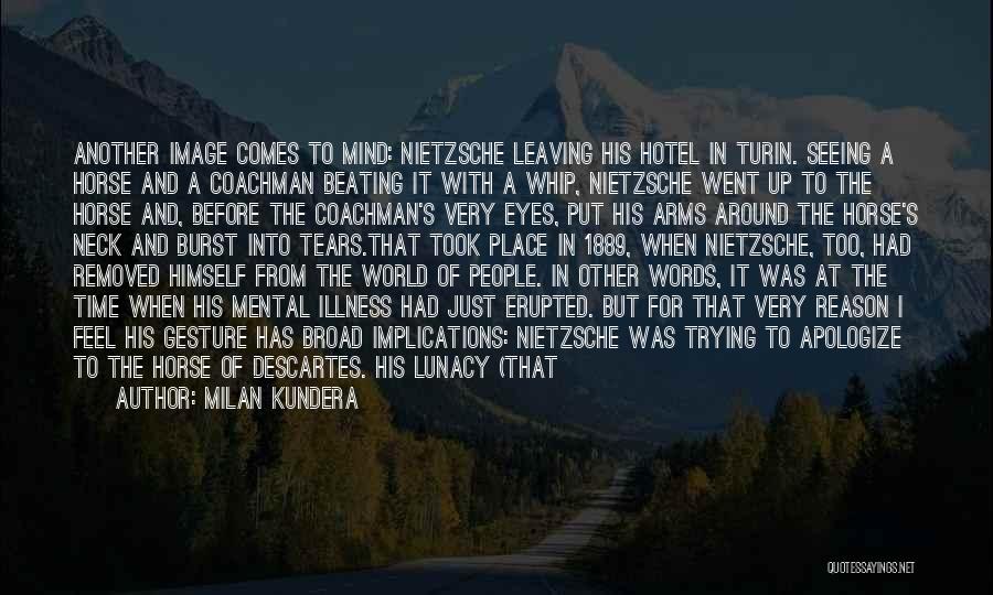 Milan Kundera Quotes: Another Image Comes To Mind: Nietzsche Leaving His Hotel In Turin. Seeing A Horse And A Coachman Beating It With