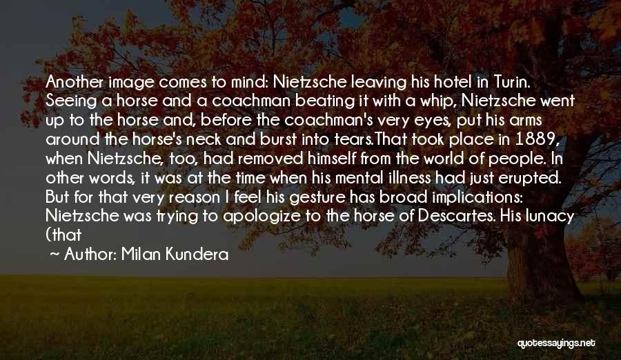 Milan Kundera Quotes: Another Image Comes To Mind: Nietzsche Leaving His Hotel In Turin. Seeing A Horse And A Coachman Beating It With
