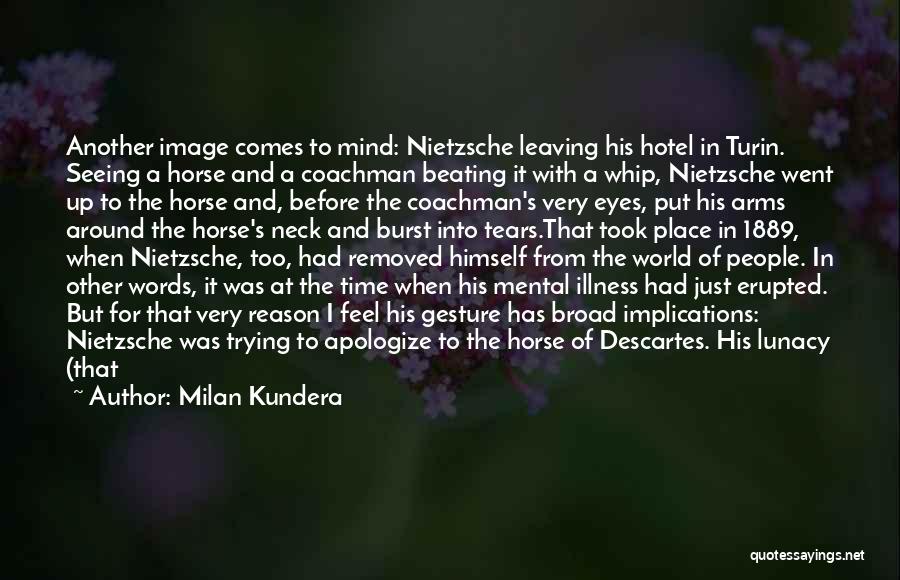 Milan Kundera Quotes: Another Image Comes To Mind: Nietzsche Leaving His Hotel In Turin. Seeing A Horse And A Coachman Beating It With