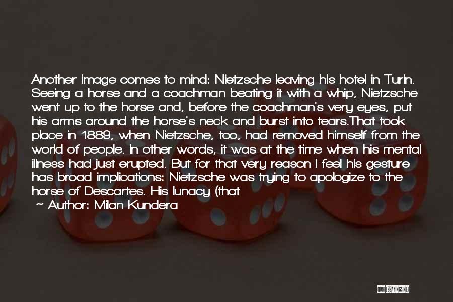 Milan Kundera Quotes: Another Image Comes To Mind: Nietzsche Leaving His Hotel In Turin. Seeing A Horse And A Coachman Beating It With