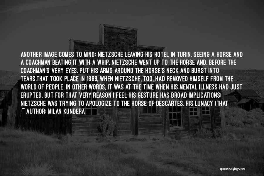 Milan Kundera Quotes: Another Image Comes To Mind: Nietzsche Leaving His Hotel In Turin. Seeing A Horse And A Coachman Beating It With