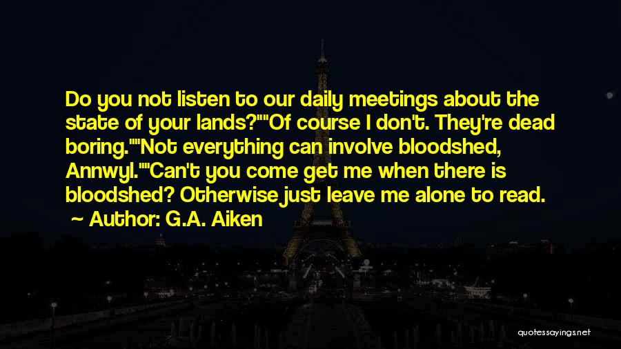 G.A. Aiken Quotes: Do You Not Listen To Our Daily Meetings About The State Of Your Lands?of Course I Don't. They're Dead Boring.not