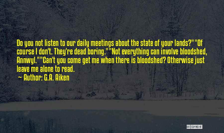 G.A. Aiken Quotes: Do You Not Listen To Our Daily Meetings About The State Of Your Lands?of Course I Don't. They're Dead Boring.not