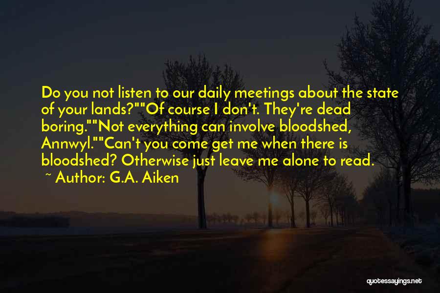 G.A. Aiken Quotes: Do You Not Listen To Our Daily Meetings About The State Of Your Lands?of Course I Don't. They're Dead Boring.not