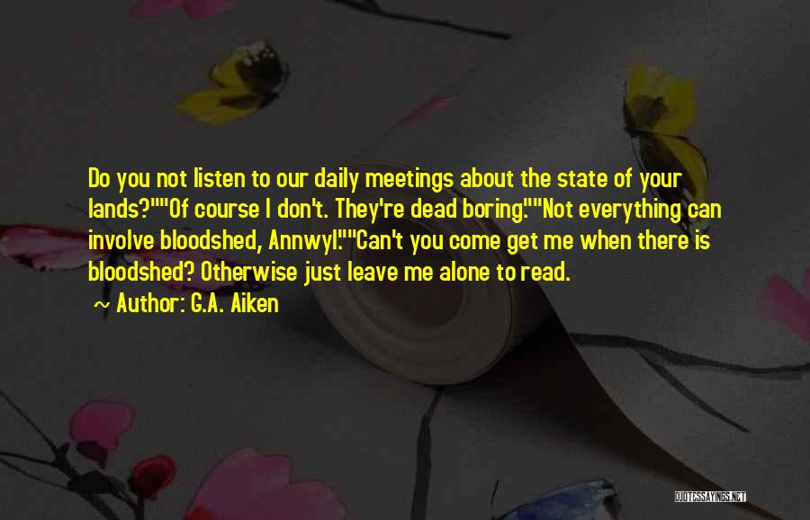 G.A. Aiken Quotes: Do You Not Listen To Our Daily Meetings About The State Of Your Lands?of Course I Don't. They're Dead Boring.not