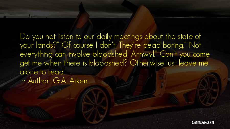 G.A. Aiken Quotes: Do You Not Listen To Our Daily Meetings About The State Of Your Lands?of Course I Don't. They're Dead Boring.not