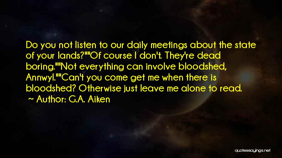 G.A. Aiken Quotes: Do You Not Listen To Our Daily Meetings About The State Of Your Lands?of Course I Don't. They're Dead Boring.not