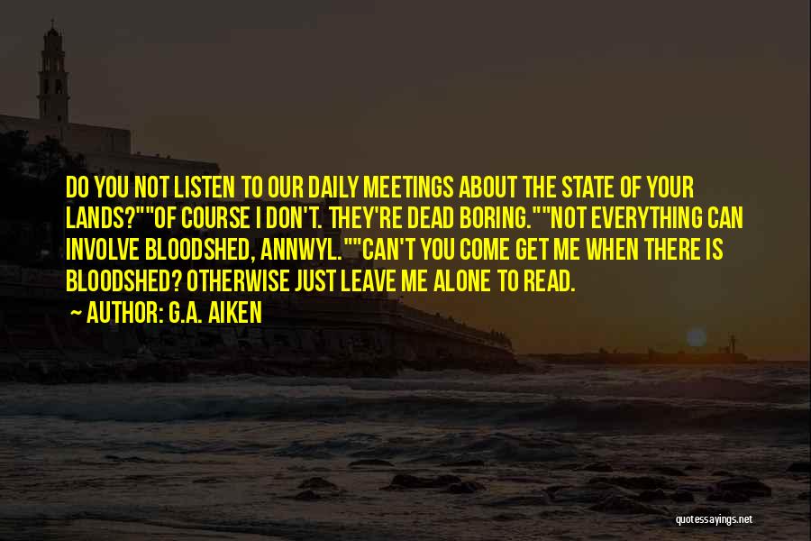 G.A. Aiken Quotes: Do You Not Listen To Our Daily Meetings About The State Of Your Lands?of Course I Don't. They're Dead Boring.not