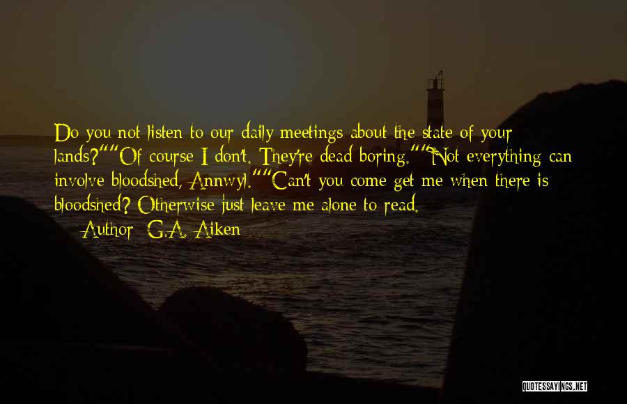 G.A. Aiken Quotes: Do You Not Listen To Our Daily Meetings About The State Of Your Lands?of Course I Don't. They're Dead Boring.not