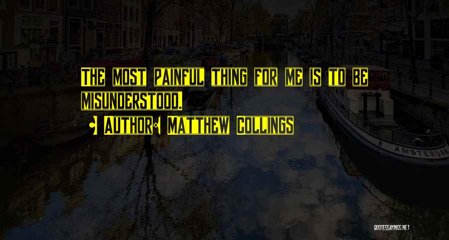 Matthew Collings Quotes: The Most Painful Thing For Me Is To Be Misunderstood.