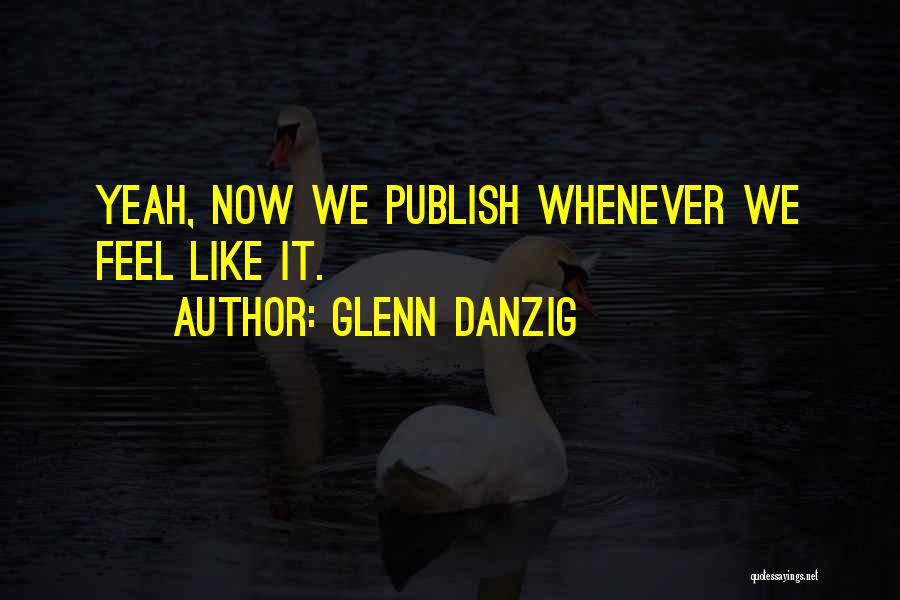 Glenn Danzig Quotes: Yeah, Now We Publish Whenever We Feel Like It.