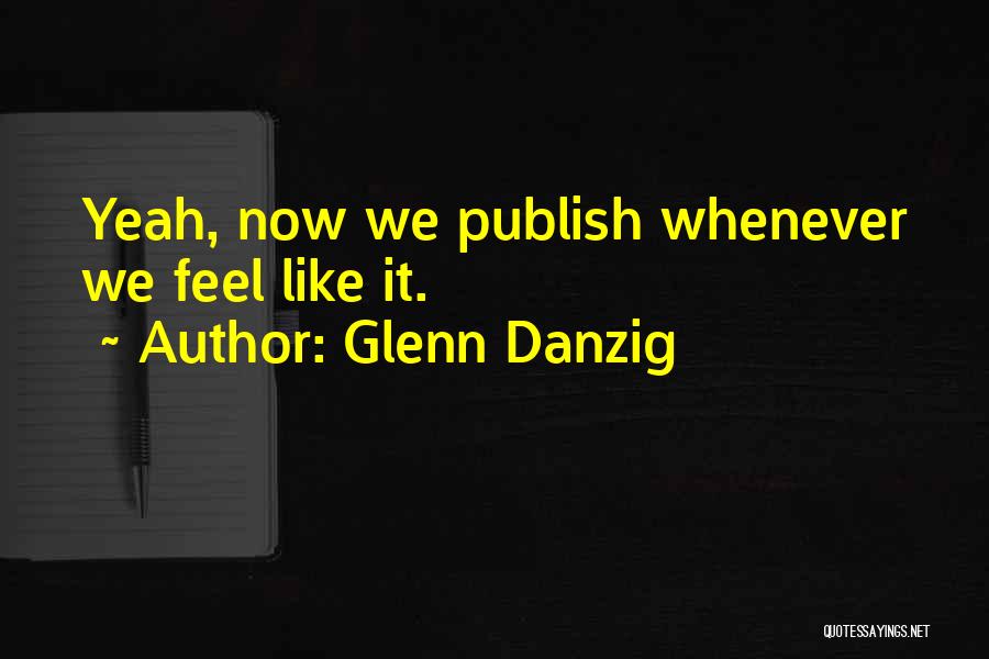 Glenn Danzig Quotes: Yeah, Now We Publish Whenever We Feel Like It.