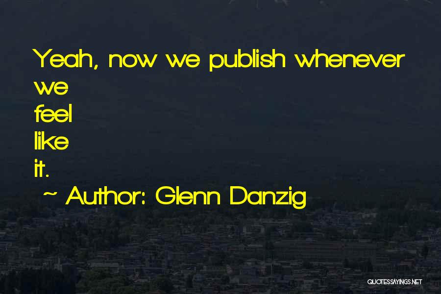 Glenn Danzig Quotes: Yeah, Now We Publish Whenever We Feel Like It.