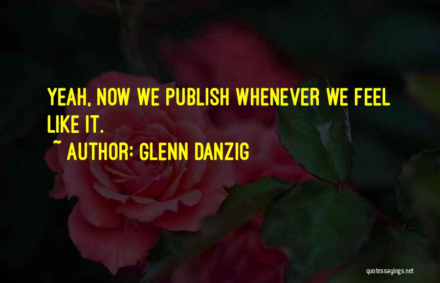 Glenn Danzig Quotes: Yeah, Now We Publish Whenever We Feel Like It.