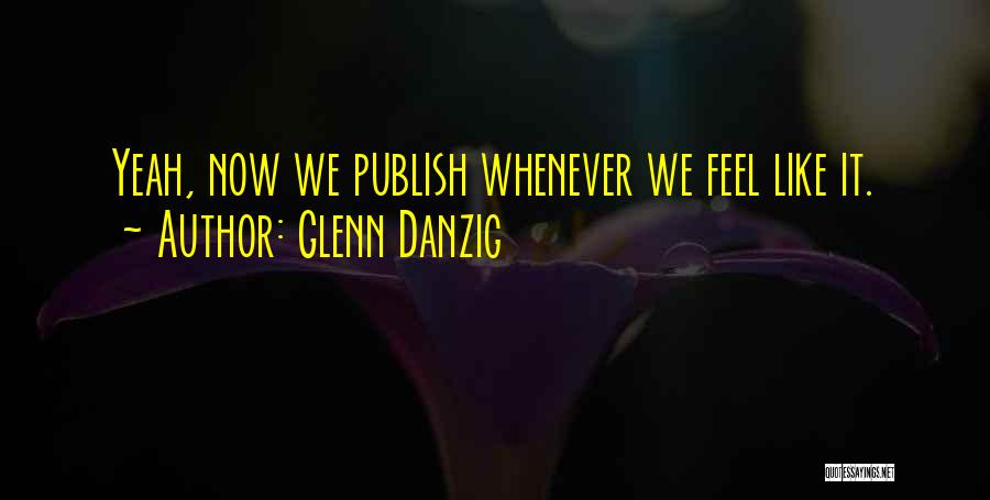 Glenn Danzig Quotes: Yeah, Now We Publish Whenever We Feel Like It.