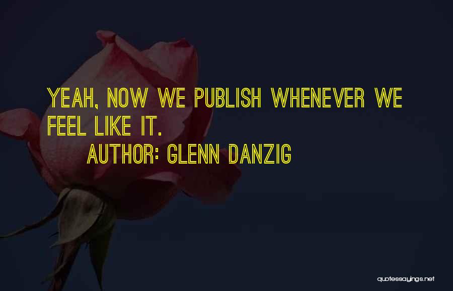 Glenn Danzig Quotes: Yeah, Now We Publish Whenever We Feel Like It.