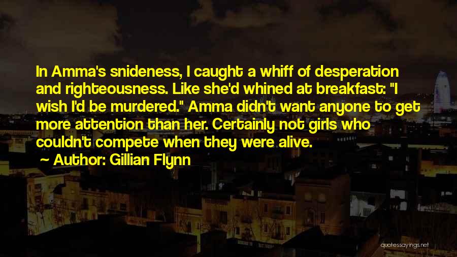 Gillian Flynn Quotes: In Amma's Snideness, I Caught A Whiff Of Desperation And Righteousness. Like She'd Whined At Breakfast: I Wish I'd Be