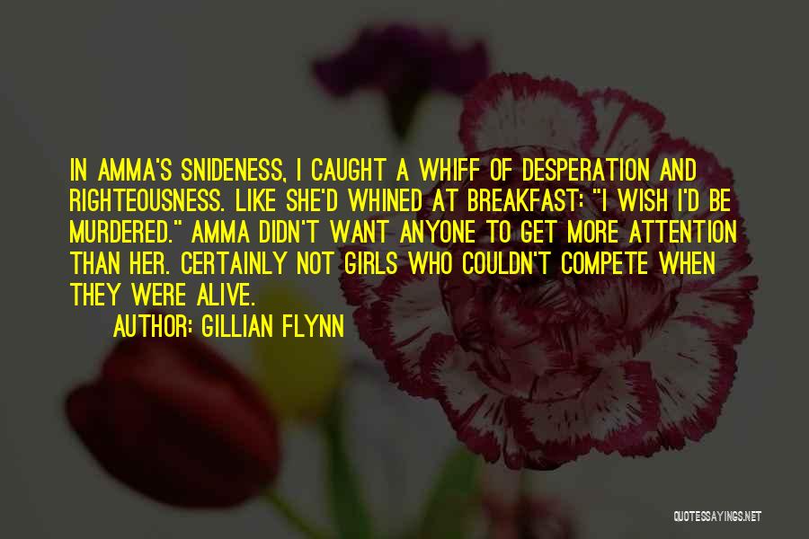 Gillian Flynn Quotes: In Amma's Snideness, I Caught A Whiff Of Desperation And Righteousness. Like She'd Whined At Breakfast: I Wish I'd Be
