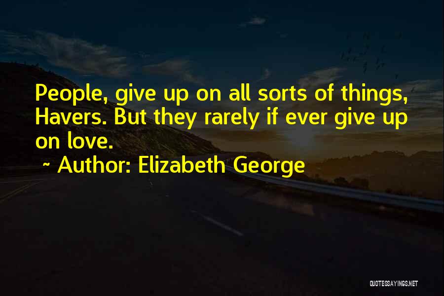 Elizabeth George Quotes: People, Give Up On All Sorts Of Things, Havers. But They Rarely If Ever Give Up On Love.