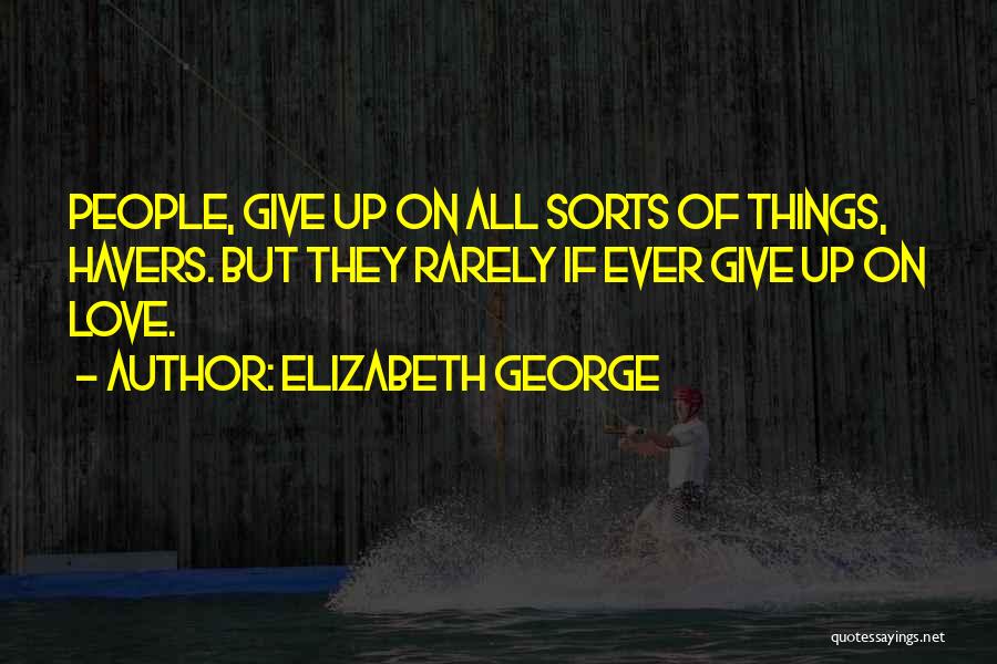 Elizabeth George Quotes: People, Give Up On All Sorts Of Things, Havers. But They Rarely If Ever Give Up On Love.
