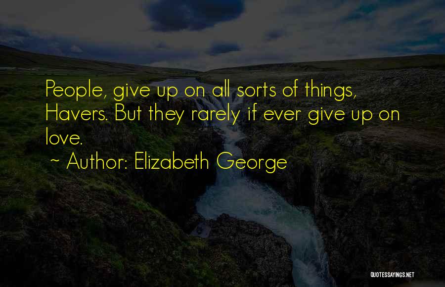 Elizabeth George Quotes: People, Give Up On All Sorts Of Things, Havers. But They Rarely If Ever Give Up On Love.