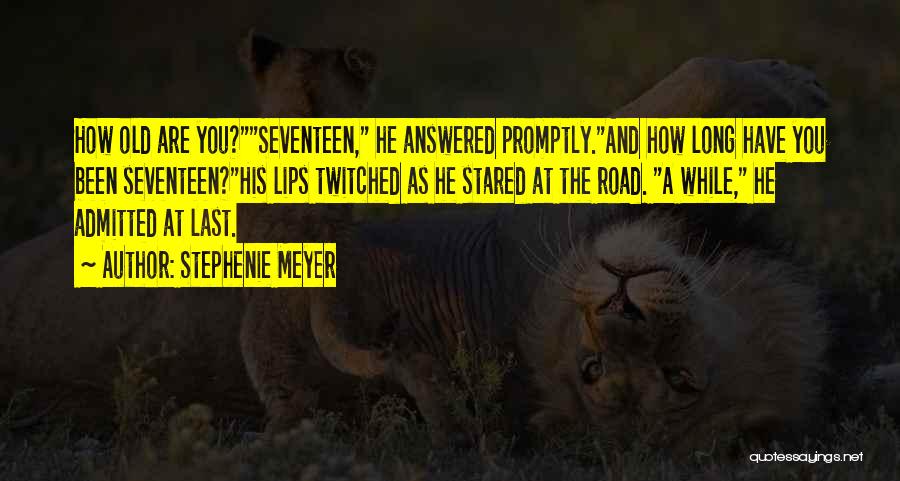 Stephenie Meyer Quotes: How Old Are You?seventeen, He Answered Promptly.and How Long Have You Been Seventeen?his Lips Twitched As He Stared At The