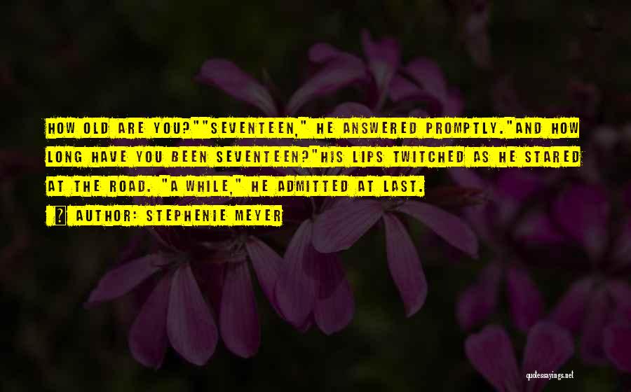 Stephenie Meyer Quotes: How Old Are You?seventeen, He Answered Promptly.and How Long Have You Been Seventeen?his Lips Twitched As He Stared At The