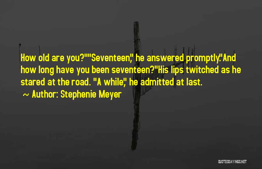 Stephenie Meyer Quotes: How Old Are You?seventeen, He Answered Promptly.and How Long Have You Been Seventeen?his Lips Twitched As He Stared At The