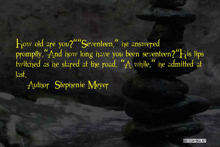 Stephenie Meyer Quotes: How Old Are You?seventeen, He Answered Promptly.and How Long Have You Been Seventeen?his Lips Twitched As He Stared At The