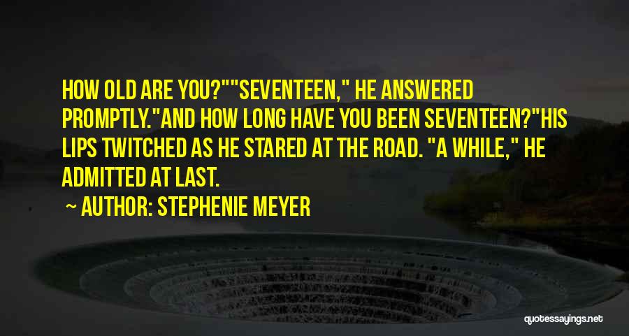 Stephenie Meyer Quotes: How Old Are You?seventeen, He Answered Promptly.and How Long Have You Been Seventeen?his Lips Twitched As He Stared At The