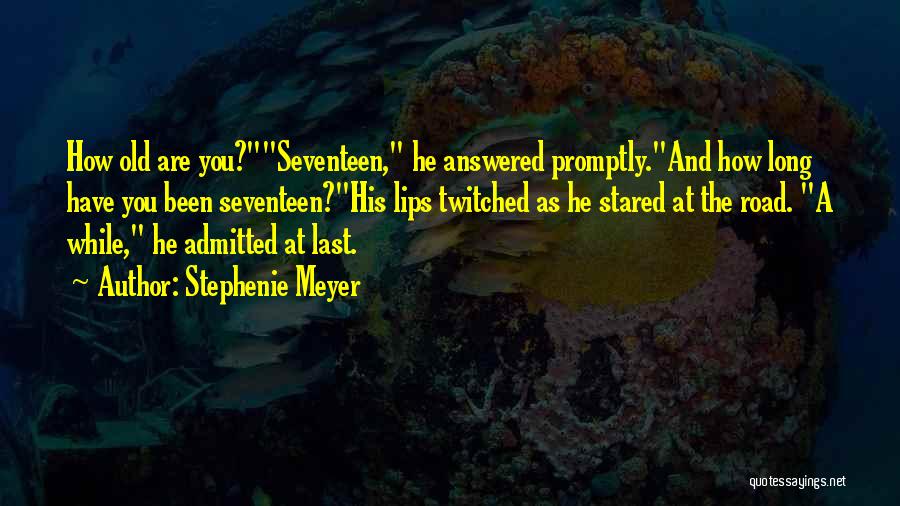 Stephenie Meyer Quotes: How Old Are You?seventeen, He Answered Promptly.and How Long Have You Been Seventeen?his Lips Twitched As He Stared At The